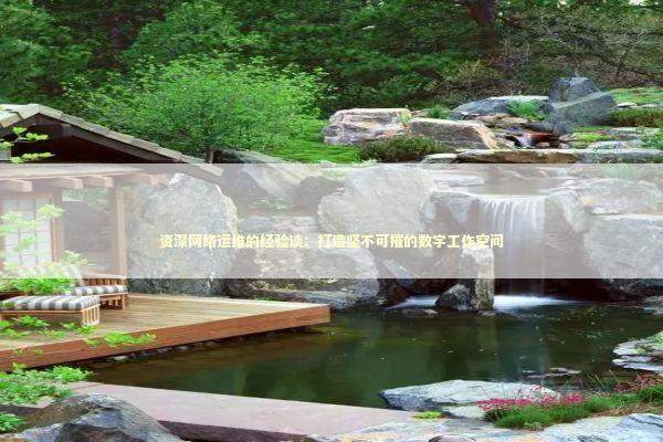 资深网络运维的经验谈：打造坚不可摧的数字工作空间 IT技术