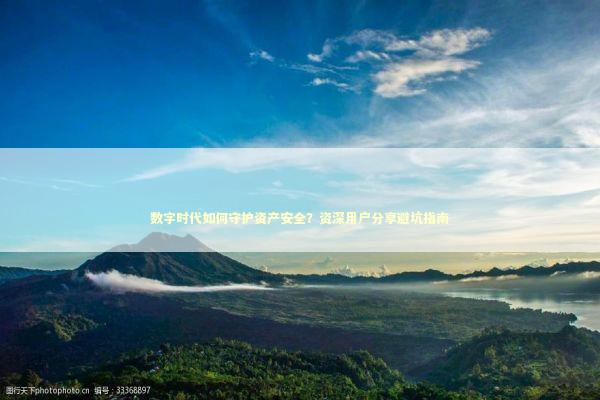 数字时代如何守护资产安全？资深用户分享避坑指南