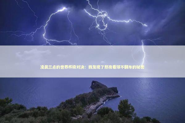 凌晨三点的世界杯级对决：我发现了熬夜看球不翻车的秘密 体育新闻