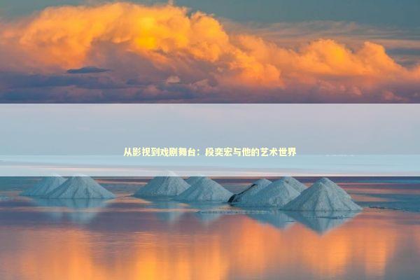 从影视到戏剧舞台：段奕宏与他的艺术世界